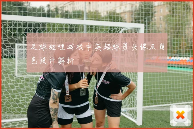 足球经理游戏中英超球员头像及角色设计解析