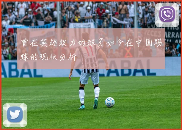 曾在英超效力的球员如今在中国踢球的现状分析
