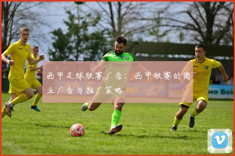 西甲足球联赛广告:西甲联赛的商业广告与推广策略