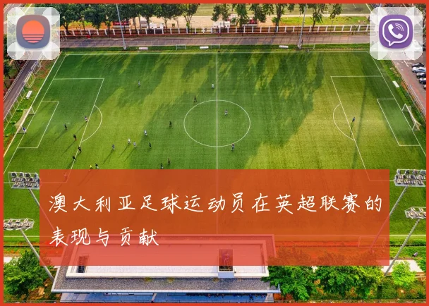 澳大利亚足球运动员在英超联赛的表现与贡献