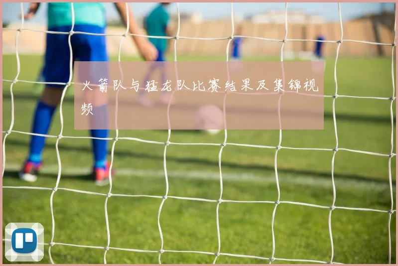 火箭队与猛龙队比赛结果及集锦视频