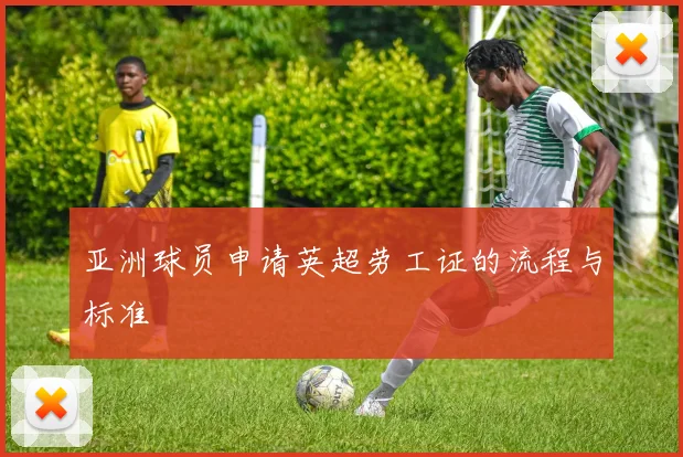 亚洲球员申请英超劳工证的流程与标准