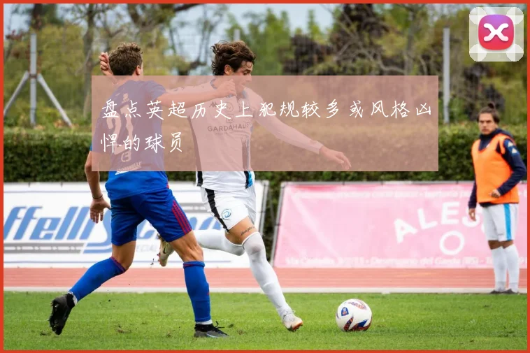 盘点英超历史上犯规较多或风格凶悍的球员