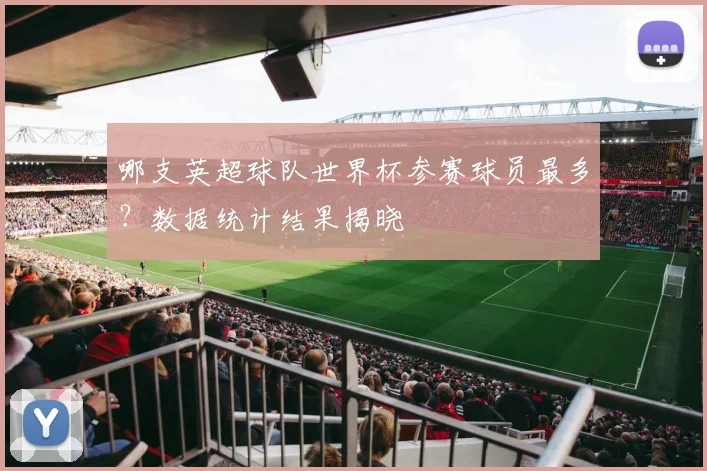 哪支英超球队世界杯参赛球员最多？数据统计结果揭晓