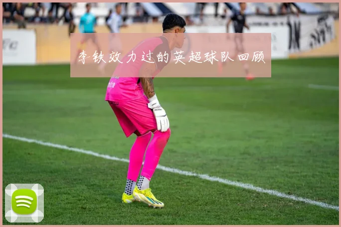 李铁效力过的英超球队回顾