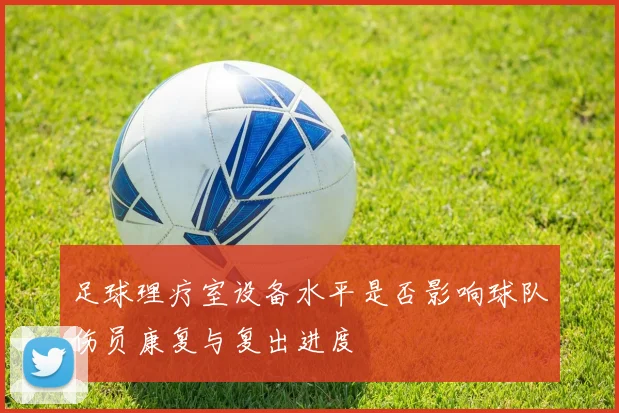 足球理疗室设备水平是否影响球队伤员康复与复出进度