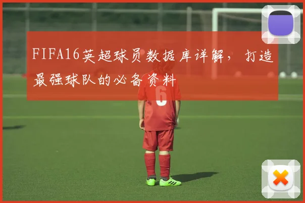 FIFA16英超球员数据库详解，打造最强球队的必备资料